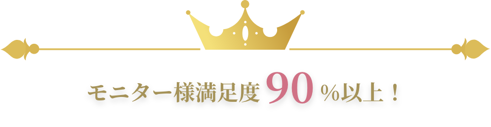 モニター様満足度90%以上!